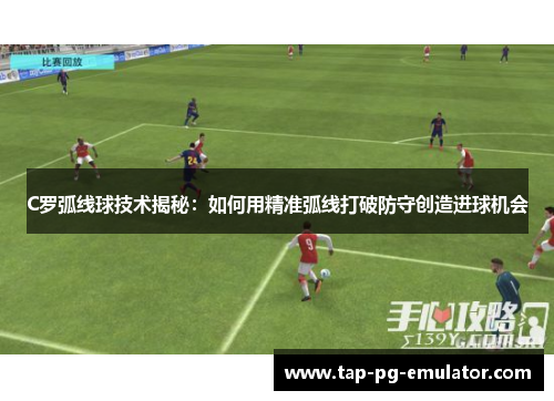 C罗弧线球技术揭秘：如何用精准弧线打破防守创造进球机会