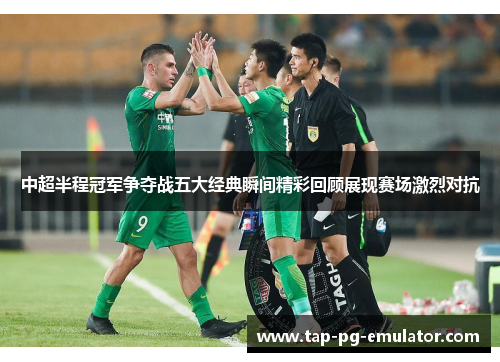 中超半程冠军争夺战五大经典瞬间精彩回顾展现赛场激烈对抗