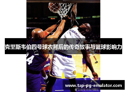 克里斯韦伯四号球衣背后的传奇故事与篮球影响力