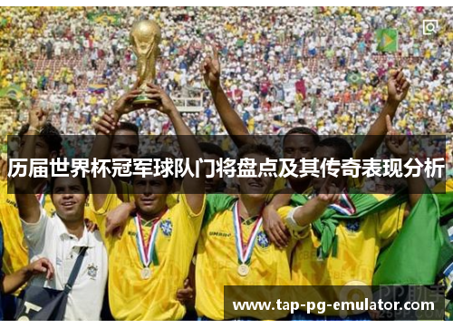 历届世界杯冠军球队门将盘点及其传奇表现分析