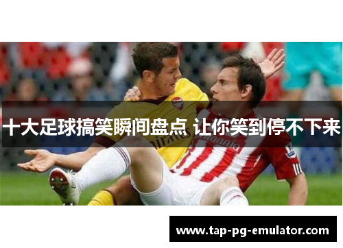 十大足球搞笑瞬间盘点 让你笑到停不下来