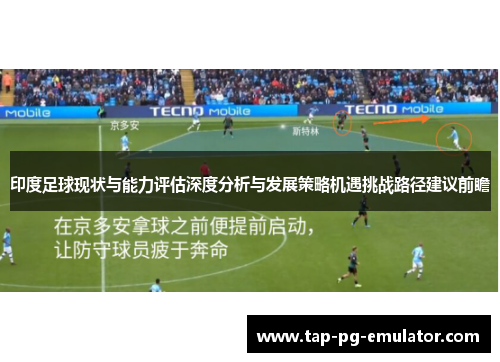 印度足球现状与能力评估深度分析与发展策略机遇挑战路径建议前瞻