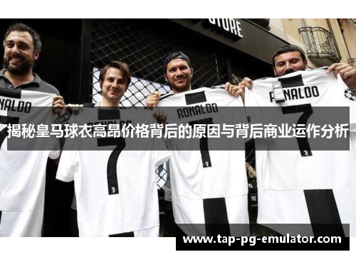 揭秘皇马球衣高昂价格背后的原因与背后商业运作分析