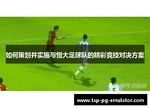 如何策划并实施与恒大足球队的精彩竞技对决方案