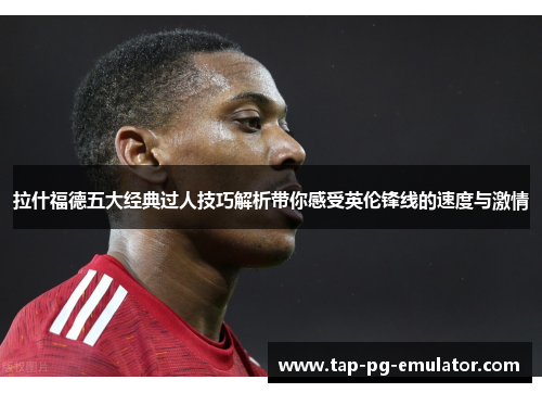拉什福德五大经典过人技巧解析带你感受英伦锋线的速度与激情