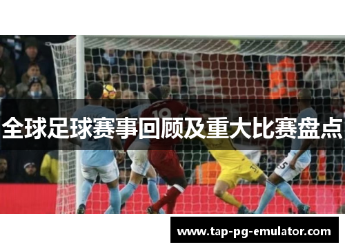全球足球赛事回顾及重大比赛盘点