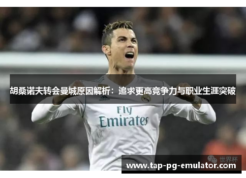 胡桑诺夫转会曼城原因解析：追求更高竞争力与职业生涯突破