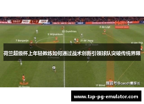 荷兰超级杯上年轻教练如何通过战术创新引领球队突破传统界限