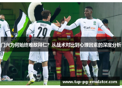 门兴为何始终难敌拜仁？从战术对比到心理因素的深度分析