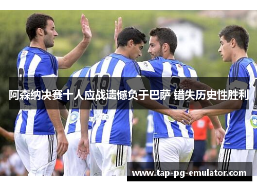 阿森纳决赛十人应战遗憾负于巴萨 错失历史性胜利