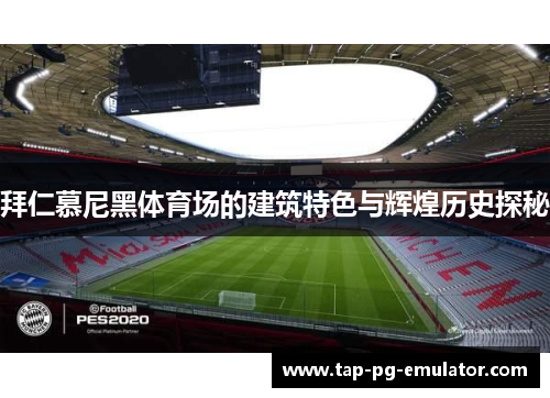 拜仁慕尼黑体育场的建筑特色与辉煌历史探秘