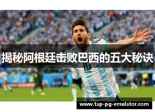 揭秘阿根廷击败巴西的五大秘诀