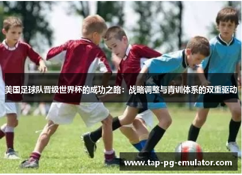 美国足球队晋级世界杯的成功之路：战略调整与青训体系的双重驱动