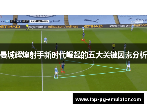 曼城辉煌射手新时代崛起的五大关键因素分析