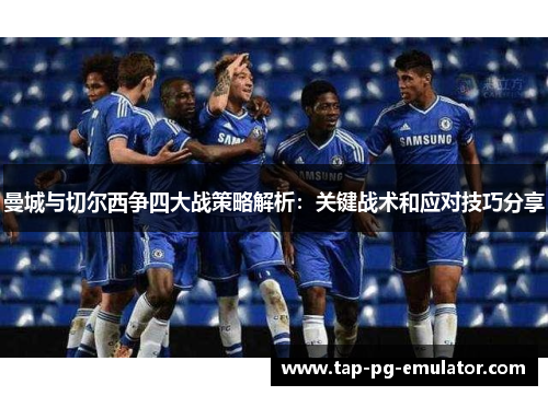 曼城与切尔西争四大战策略解析：关键战术和应对技巧分享
