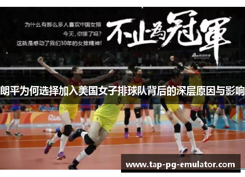 朗平为何选择加入美国女子排球队背后的深层原因与影响
