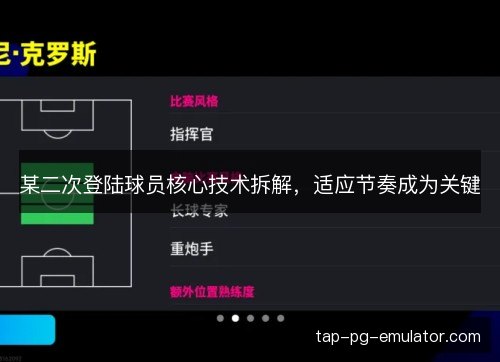 某二次登陆球员核心技术拆解,适应节奏成为关键 某二次登陆球员核心技术拆解,适应节奏成为关键