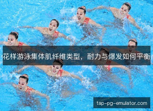 花样游泳集体肌纤维类型,耐力与爆发如何平衡 花样游泳集体肌纤维类型,耐力与爆发如何平衡